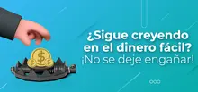 ¿Sigue creyendo en el dinero fácil? ¡No se deje engañar!