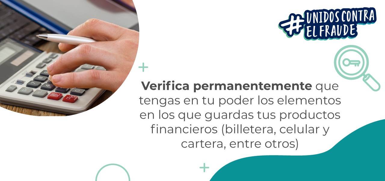 Verifica permanentemente que tengas en tu poder los elementos en los que guardas tus productos financieros (billetera, celular y cartera, entre otros)