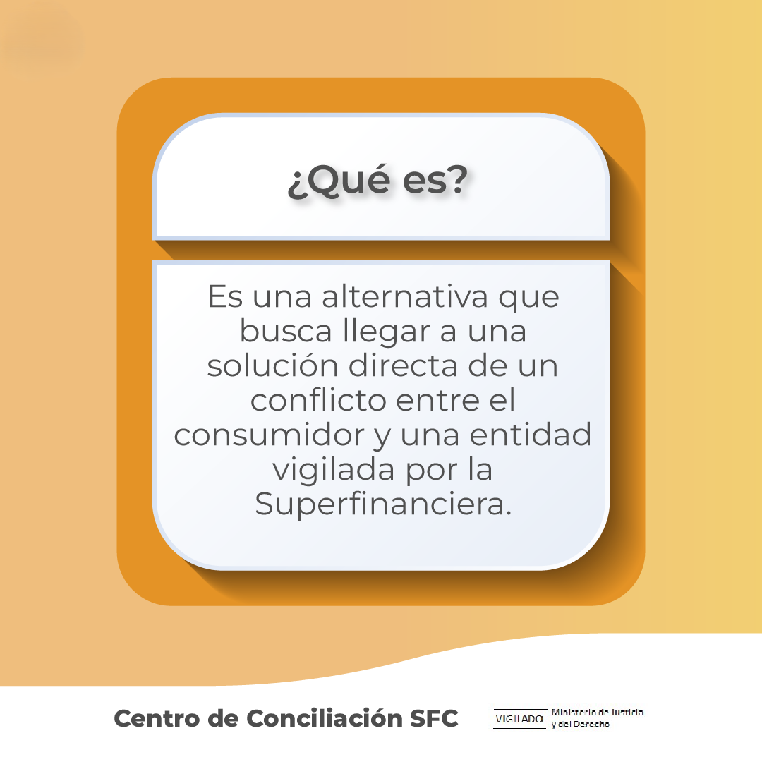 Conciliación extrajudicial en la SFC - ¿Qué es? Es una alternativa que busca llegar a una solución directa de un conflicto entre el consumidor y una entidad vigilada por la Superfinanciera