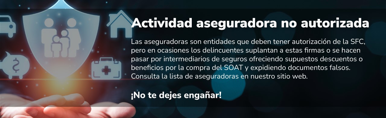 Actividad aseguradora no autorizada: Delincuentes suplantan la identidad de compañías aseguradoras o se hacen pasar por intermediarios de seguros, ofreciendo descuentos o beneficios por la compra del SOAT y expidiendo documentos falsos. No se deje engañar